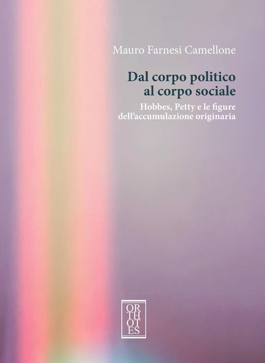 Dal corpo politico al corpo sociale. Hobbes, Petty e le figure dell’accumulazione originaria - Mauro Farnesi Camellone - copertina