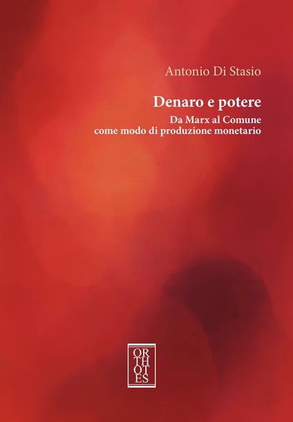 Denaro e potere. Da Marx al Comune come modo di produzione monetario - Antonio Di Stasio - copertina