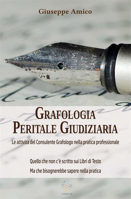 Grafologia peritale giudiziaria. Le attività del consulente grafologo nella pratica professionale. Quello che non c'è scritto sui libri di testo ma che bisognerebbe sapere nella pratica - Giuseppe Amico - ebook