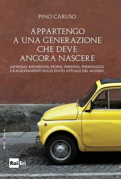 Appartengo a una generazione che deve ancora nascere. Aforismi, riflessioni, storie, persone, personaggi e ragionamenti sullo stato attuale del mondo - Pino Caruso - ebook