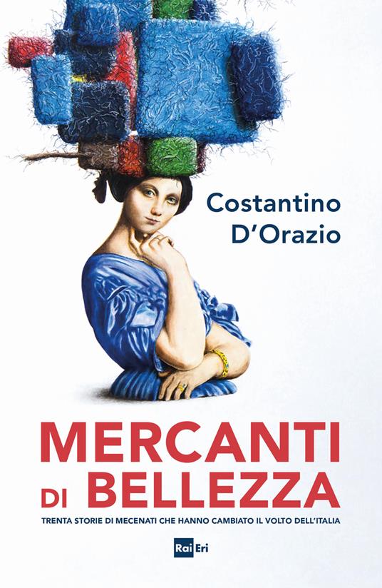 Mercanti di bellezza. Trenta storie di mecenati che hanno cambiato il volto dell'Italia - Costantino D'Orazio - ebook