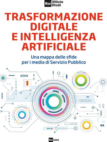 Trasformazione digitale e intelligenza artificiale. Una mappa delle sfide per i media di Servizio Pubblico - RAI Ufficio Studi - ebook