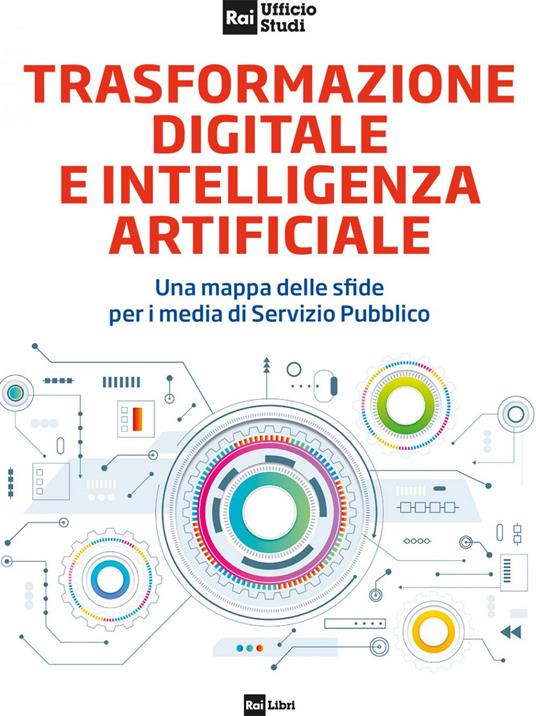 Trasformazione digitale e intelligenza artificiale. Una mappa delle sfide per i media di Servizio Pubblico - RAI Ufficio Studi - ebook