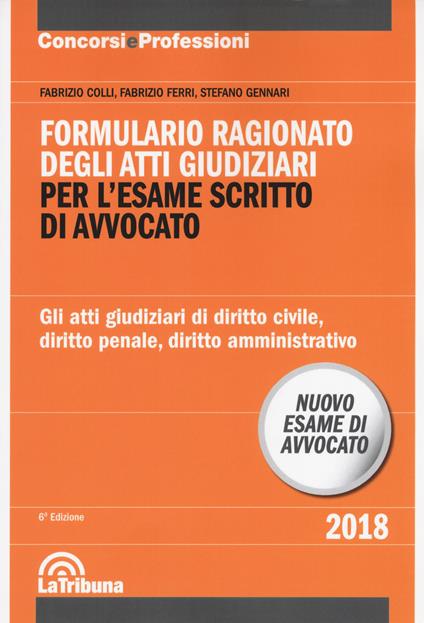 Formulario ragionato degli atti giudiziari per l'esame scritto di avvocato. Gli atti giudiziari di diritto civile, diritto penale, diritto amministrativo - Fabrizio Colli,Fabrizio Ferri,Stefano Gennari - copertina