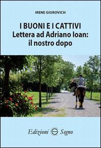 I buoni e i cattivi. Lettera ad Adriano Ioan: il nostro dopo - Irene Giurovich - copertina