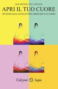 Apri il tuo cuore. 200 messaggi angelici per liberarsi e guarire - Michele Pio Cardone - copertina