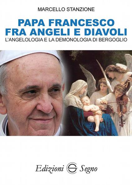 Papa Francesco fra angeli e diavoli. L'angelologia e la demonologia di Bergoglio - Marcello Stanzione - copertina
