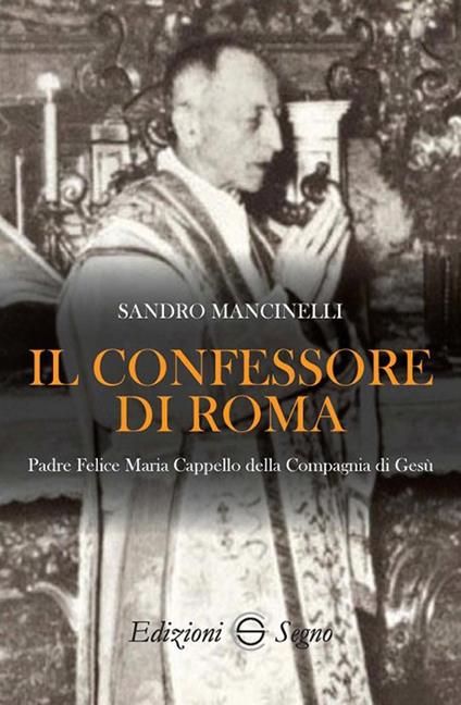Il confessore di Roma. Padre Felice Maria Cappello della Compagnia di Gesù - Sandro Mancinelli - copertina