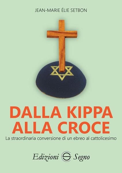 Dalla Kippa alla Croce. La straordinaria conversione di un ebreo al cattolicesimo - Jean-Marie Élie Setbon - copertina