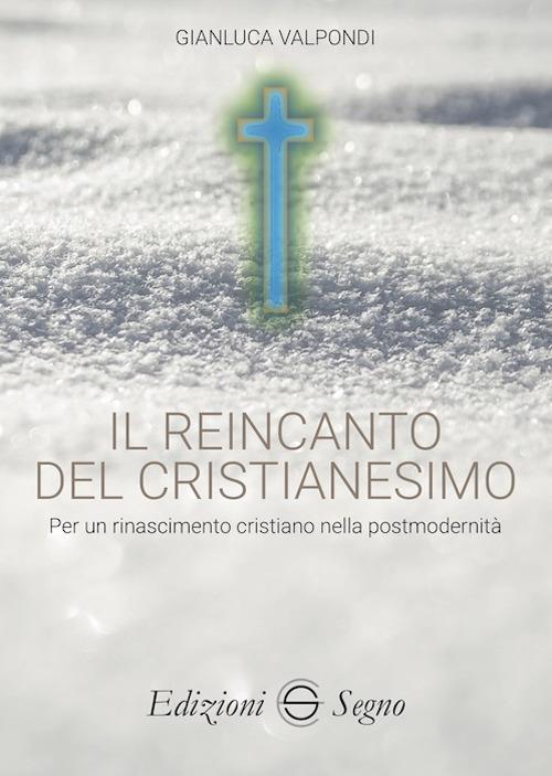 Il reincanto del cristianesimo. Per un rinascimento cristiano nella postmodernità - Gianluca Valpondi - copertina