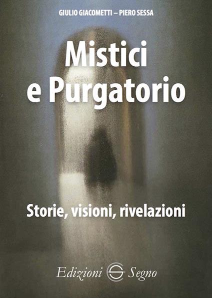 Mistici e purgatorio. Storie, visioni, rivelazioni - Giulio Giacometti,Piero Sessa - copertina