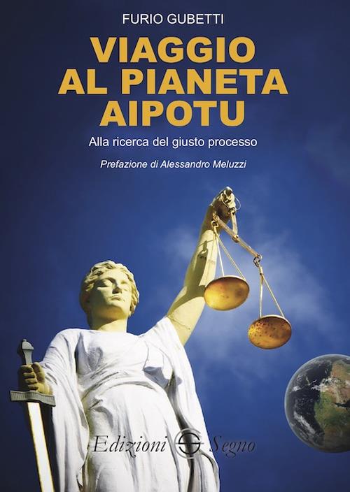 Viaggio al pianeta Aipotu. Alla ricerca del giusto processo - Furio Gubetti - copertina