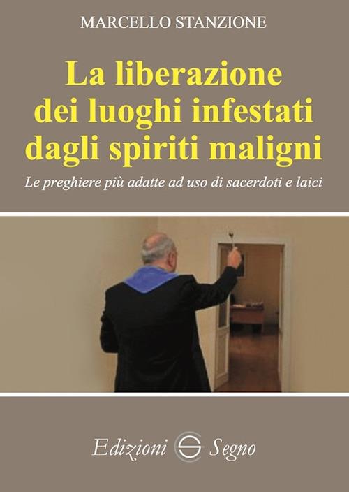 La liberazione dei luoghi infestati dagli spiriti maligni. Le preghiere più adatte ad uso di sacerdoti e laici - Marcello Stanzione - copertina