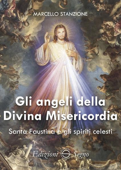 Gli angeli della Divina Misericordia. Santa Faustina e gli spiriti celesti - Marcello Stanzione - copertina