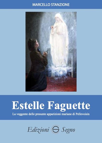 Estelle Faguette. La veggente delle presunte apparizioni mariane di Pellevoisin - Marcello Stanzione - copertina