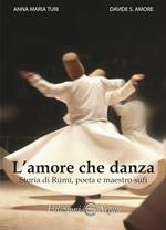 L' amore che danza. Storia di Rumi, poeta e maestro sufi