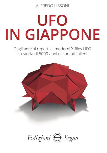 UFO in Giappone. Dagli antichi reperti ai moderni X-files UFO. La storia di 5000 anni di contatti alieni - Alfredo Lissoni - copertina