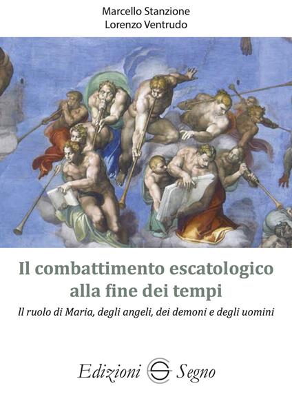 Il combattimento escatologico alla fine dei tempi. Il ruolo di Maria, degli angeli, dei demoni e degli uomini - Marcello Stanzione,Lorenzo Ventrudo - copertina