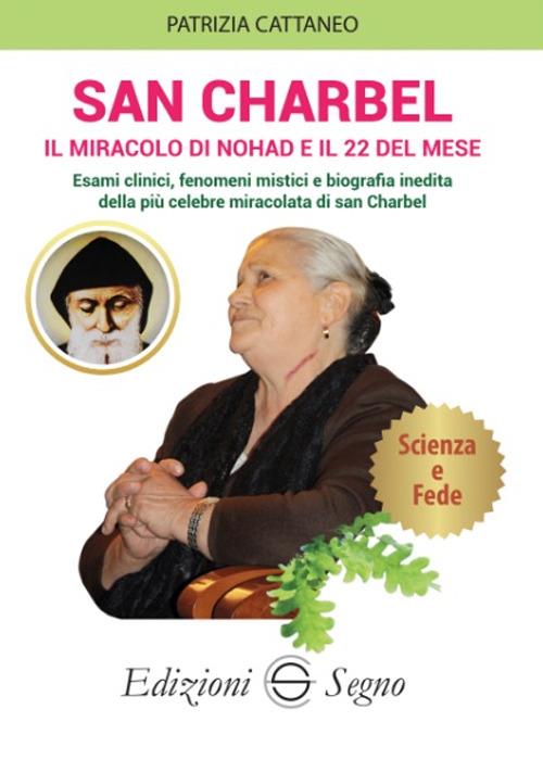 San Charbel. Il miracolo di Nohd e il 22 del mese. Esami clinici, fenomeni mistici e biografia inedita della più celebre miracolata di san Charbel - Patrizia Cattaneo - copertina