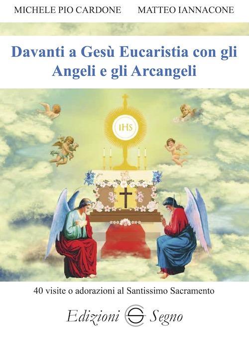 Davanti a Gesù Eucaristia con gli angeli e gli arcangeli. 40 visite o adorazioni al Santissimo Sacramento - Michele Pio Cardone,Matteo Iannacone - copertina