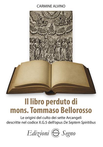 Il libro perduto di mons. Tommaso Bellorosso. Le origini del culto dei sette Arcangeli descritte nel codice X.G.5 dell'opus De Septem Spiritibus - Carmine Alvino - copertina