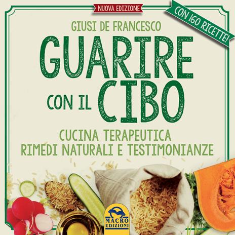 Guarire con il cibo. Cucina terapeutica, rimedi naturali e testimonianze - Giusi De Francesco - copertina