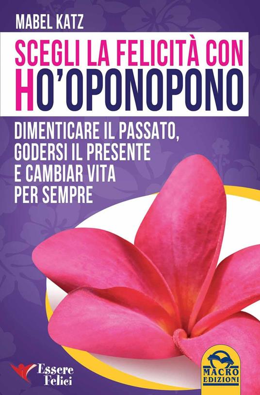 Scegli la felicità con Ho'oponopono. Dimenticare il passato, godersi il presente e cambiar vita per sempre - Mabel Katz - copertina