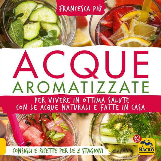 Acque aromatizzate. Per vivere in ottima salute con le acque naturali e fatte in casa - Francesca Più - 3