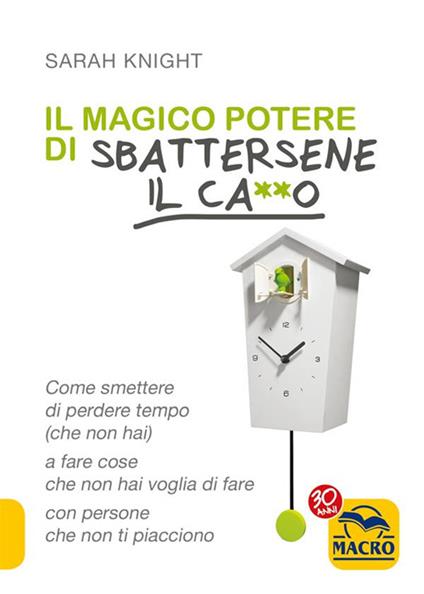 Il magico potere di sbattersene il ca**o. Come smettere di perdere tempo (che non hai) a fare cose che non hai voglia di fare con persone che non ti piacciono - Sarah Knight,Paola Barberis - ebook