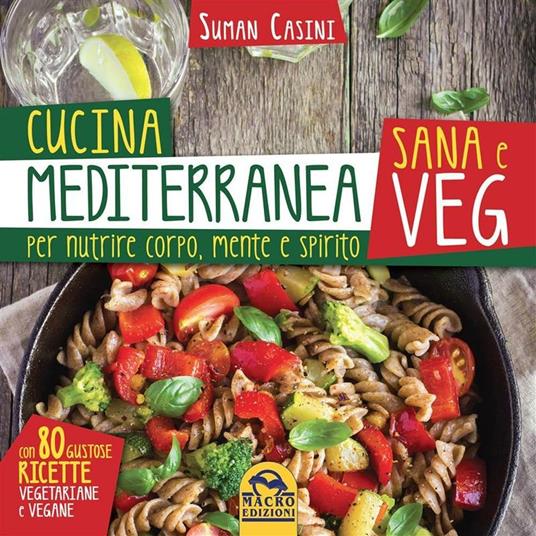 Cucina mediterranea sana e veg. Per nutrire corpo, mente e spirito - Suman Casini - ebook