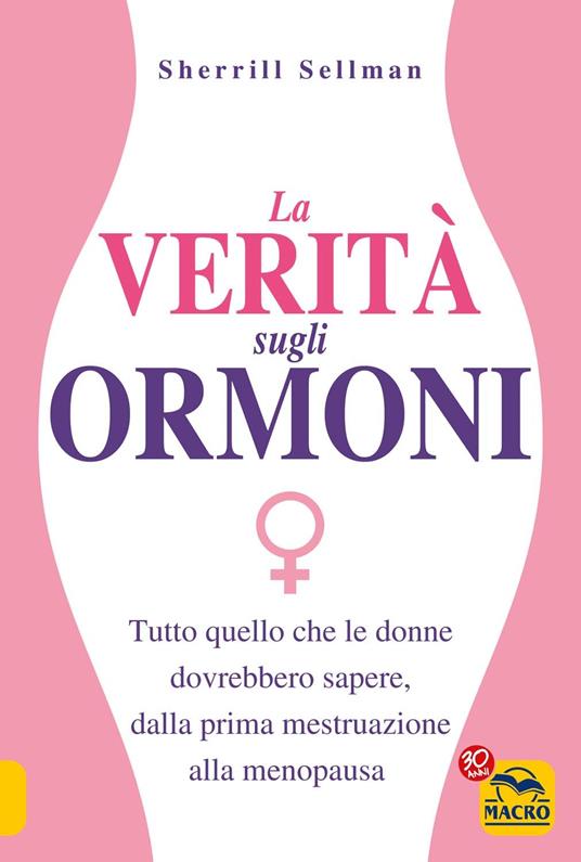 La verità sugli ormoni. Tutto quello che le donne dovrebbero sapere, dalla prima mestruazione alla menopausa - Sherrill Sellman - copertina