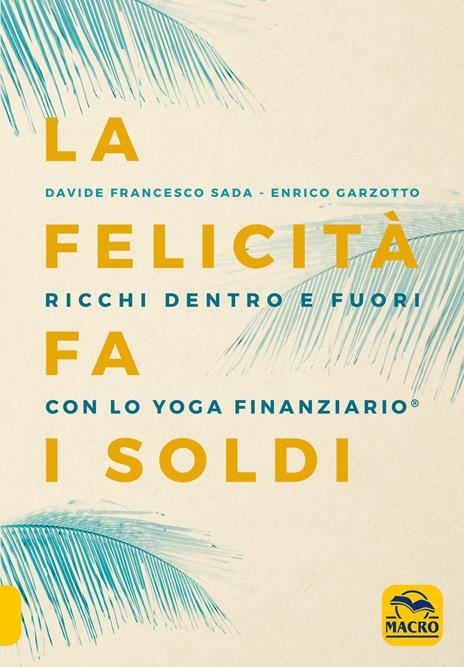 La felicità fa i soldi. Ricchi dentro e fuori con lo yoga finanziario - Davide Francesco Sada,Enrico Garzotto - 2