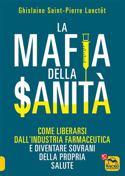 La Mafia della Sanità. Come liberarsi dall'industria farmaceutica e diventare sovrani della propria salute - Ghislaine Saint-Pierre Lanctot - ebook