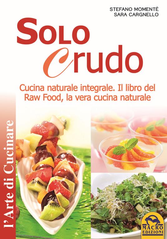 Solo crudo. Cucina naturale integrale, il libro del Raw Food, la vera cucina naturale - Stefano Momentè,Sara Cargnello - copertina