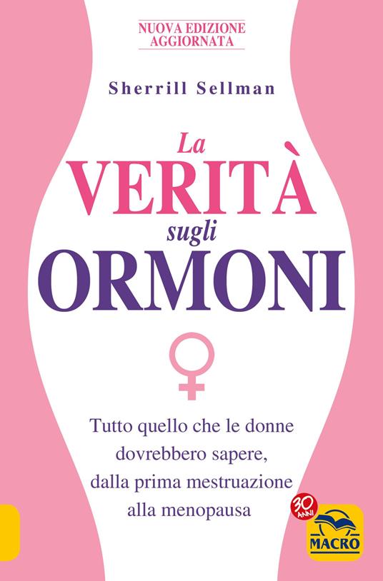 La verità sugli ormoni. Tutto quello che le donne dovrebbero sapere, dalla prima mestruazione alla menopausa - Sherrill Sellman - ebook