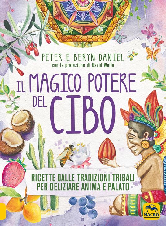 Il magico potere del cibo. Ricette dalle tradizioni tribali per deliziare anima e palato - Peter Daniel,Beryn Daniel - copertina