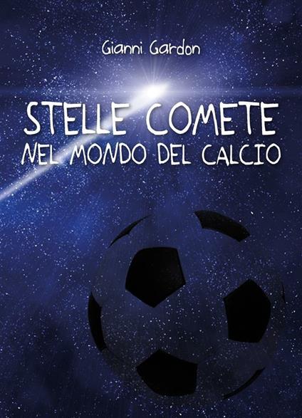 Stelle comete nel mondo del calcio - Gianni Gardon - ebook