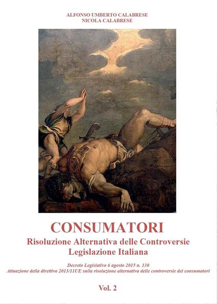 Consumatori. Risoluzione alternativa delle controversie. Legislazione italiana - Alfonso U. Calabrese,Nicola Calabrese - copertina