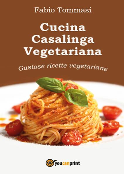 Cucina casalinga vegetariana. Gustose ricette vegetariane - Fabio Tommasi - copertina