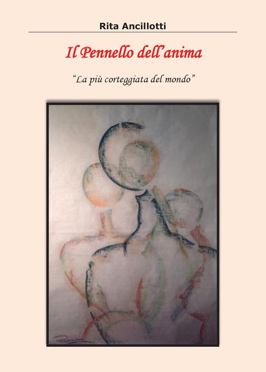 Il pennello dell'anima. La più corteggiata del mondo - Rita Ancillotti - copertina