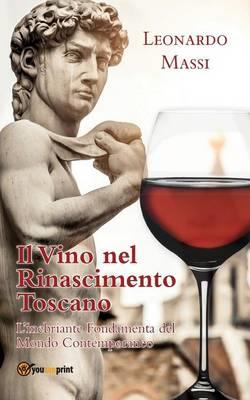Il vino nel Rinascimento toscano. L'inebriante fondamenta del mondo contemporaneo - Leonardo Massi - copertina