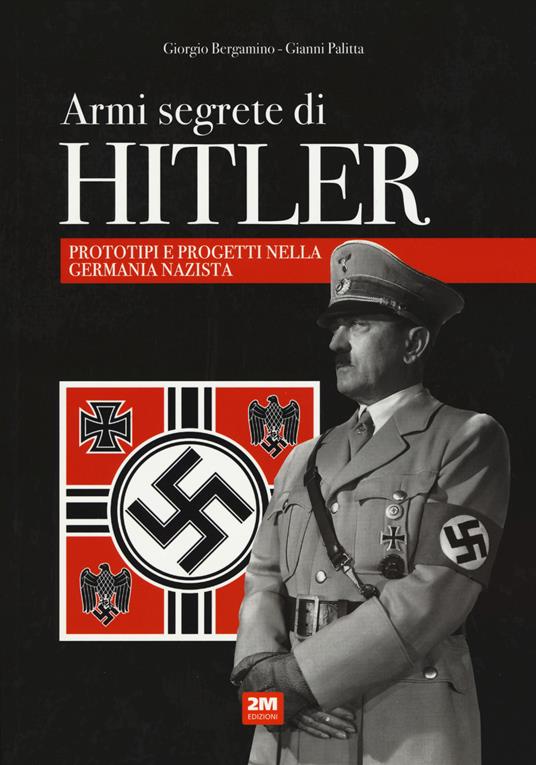 Armi segrete di Hitler. Prototipi e progetti nella Germania nazista - Giorgio Bergamino,Gianni Palitta - copertina