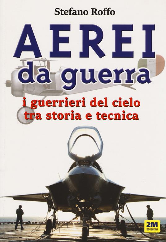Aerei da guerra. I guerrieri del cielo tra storia e tecnica. Ediz. a colori - Stefano Roffo - copertina