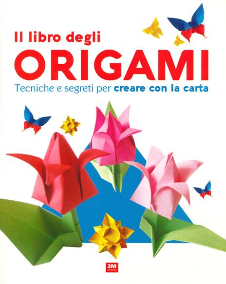Il libro degli origami. Tecniche e segreti per creare con la carta. Ediz. a colori - copertina