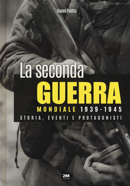 La seconda guerra mondiale 1939-1945. Storia eventi e protagonisti - Gianni Palitta - copertina
