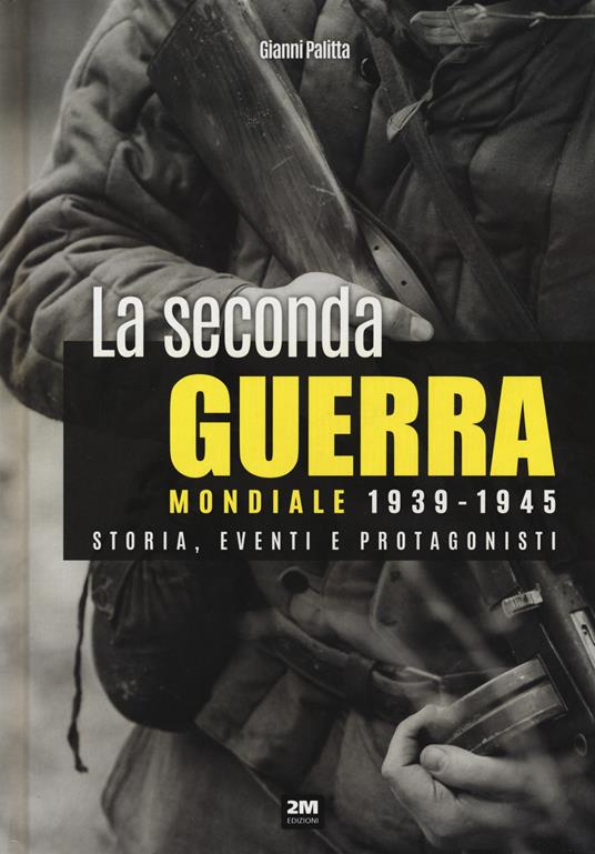 La seconda guerra mondiale 1939-1945. Storia eventi e protagonisti - Gianni Palitta - copertina