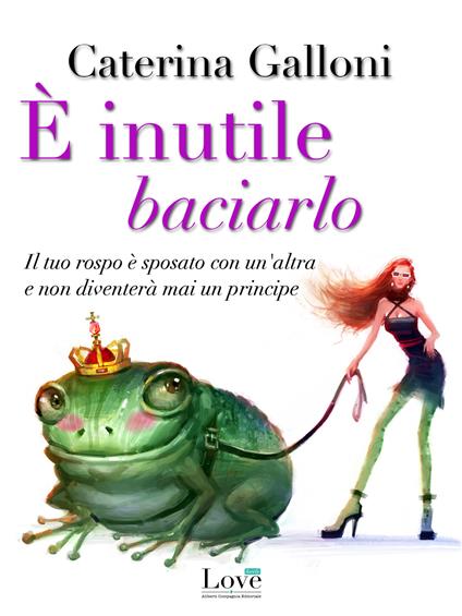 È inutile baciarlo. Il tuo rospo è sposato con un'altra e non diventerà mai un principe - Caterina Galloni - ebook