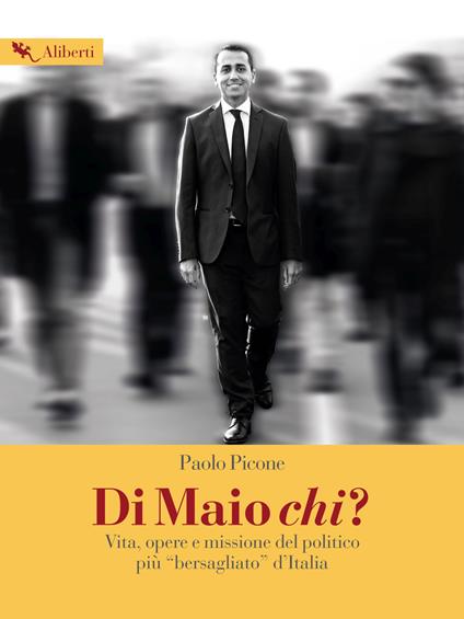 Di Maio chi? Vita, opere e missione del politico più «bersagliato» d'Italia - Paolo Picone - copertina