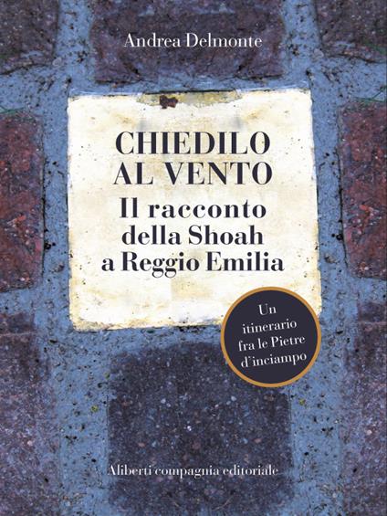 Chiedilo al vento. Il racconto della Shoah a Reggio Emilia - Andrea Delmonte - ebook