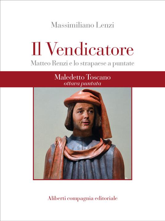 Maledetto toscano. Matteo Renzi e lo strapaese a puntate. Puntata 8. Il vendicatore - Massimiliano Lenzi - ebook